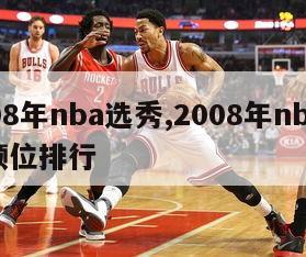 2008年nba选秀,2008年nba选秀顺位排行