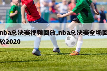 nba总决赛视频回放,nba总决赛全场回放2020