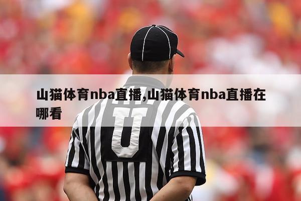 山猫体育nba直播,山猫体育nba直播在哪看