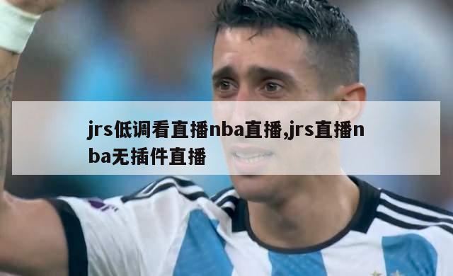 jrs低调看直播nba直播,jrs直播nba无插件直播