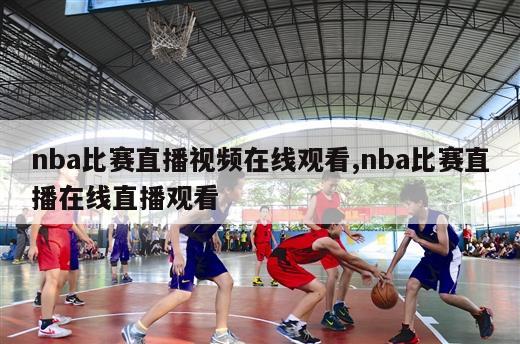 nba比赛直播视频在线观看,nba比赛直播在线直播观看