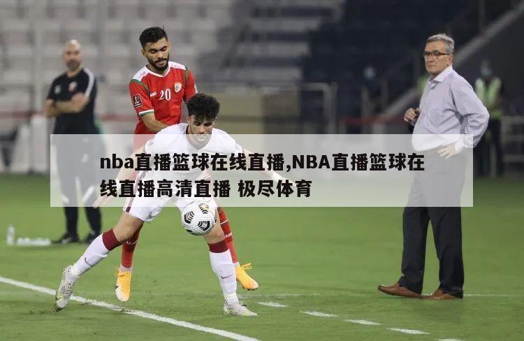 nba直播篮球在线直播,NBA直播篮球在线直播高清直播 极尽体育