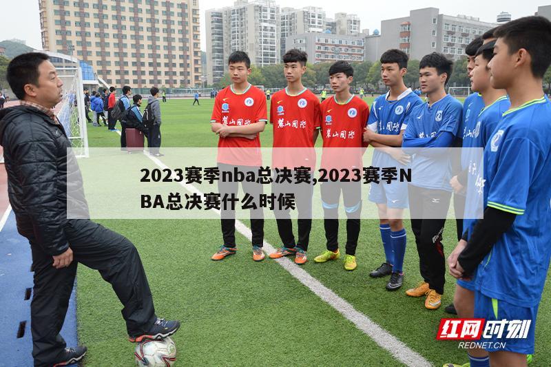 2023赛季nba总决赛,2023赛季NBA总决赛什么时候