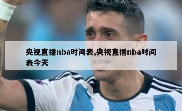 央视直播nba时间表,央视直播nba时间表今天