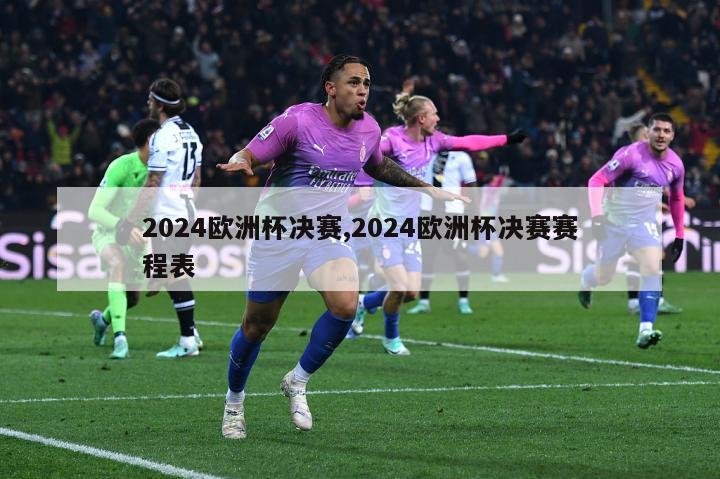 2024欧洲杯决赛,2024欧洲杯决赛赛程表