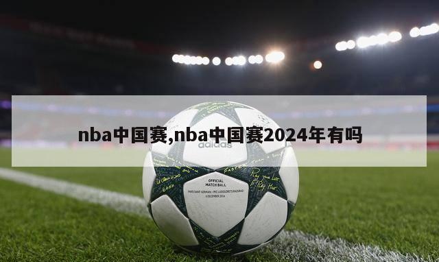 nba中国赛,nba中国赛2024年有吗