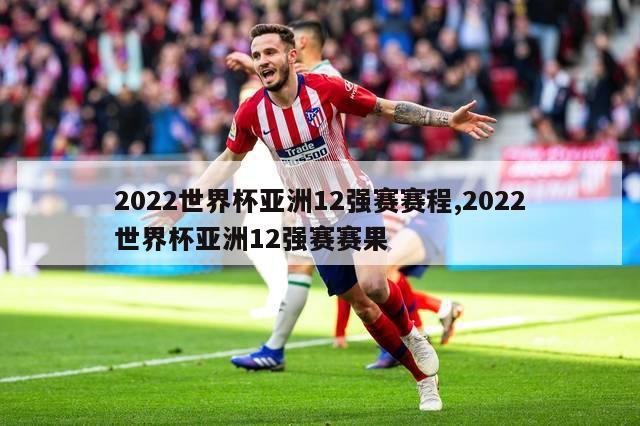 2022世界杯亚洲12强赛赛程,2022世界杯亚洲12强赛赛果