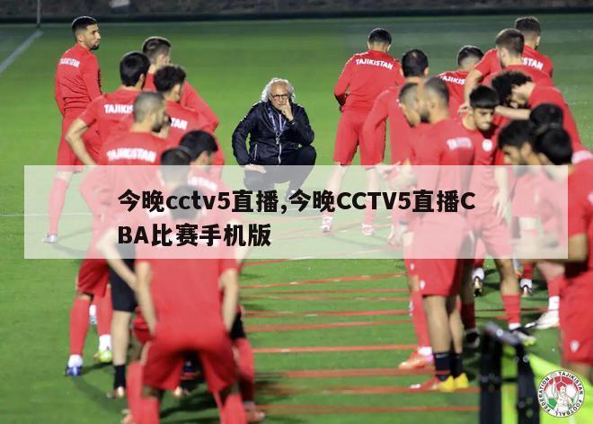 今晚cctv5直播,今晚CCTV5直播CBA比赛手机版