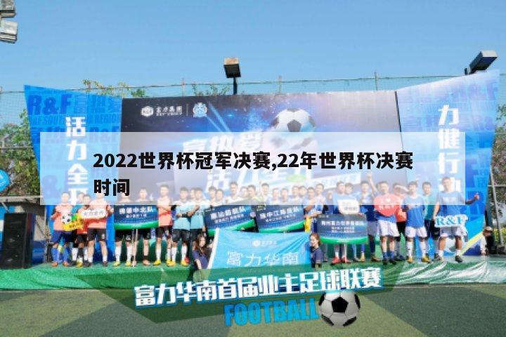 2022世界杯冠军决赛,22年世界杯决赛时间