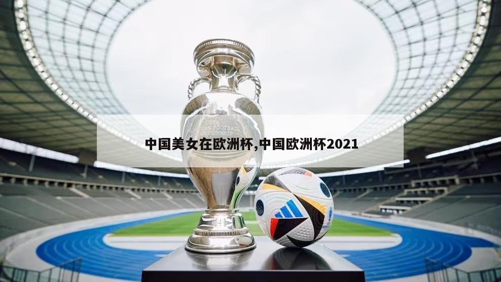中国美女在欧洲杯,中国欧洲杯2021