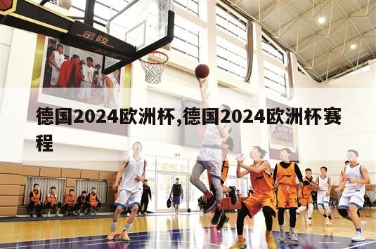 德国2024欧洲杯,德国2024欧洲杯赛程