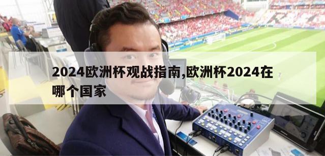 2024欧洲杯观战指南,欧洲杯2024在哪个国家