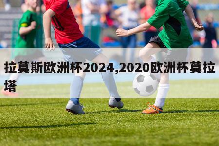 拉莫斯欧洲杯2024,2020欧洲杯莫拉塔