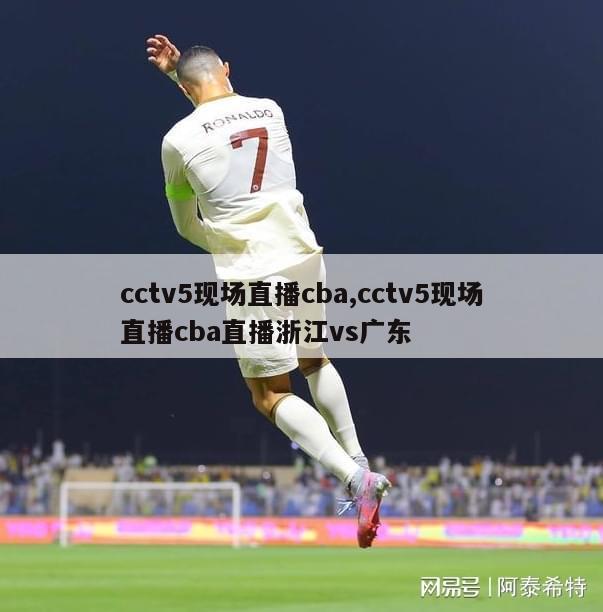 cctv5现场直播cba,cctv5现场直播cba直播浙江vs广东