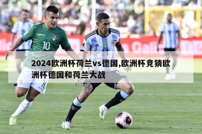 2024欧洲杯荷兰vs德国,欧洲杯竞猜欧洲杯德国和荷兰大战