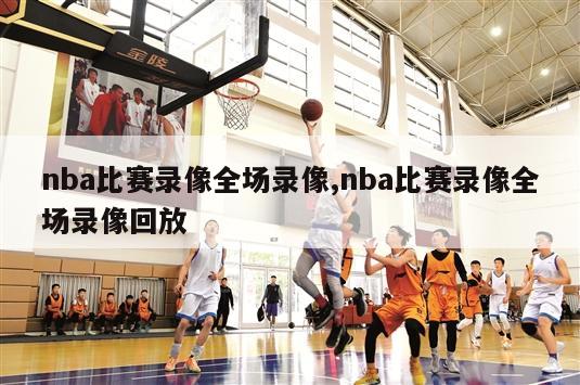 nba比赛录像全场录像,nba比赛录像全场录像回放