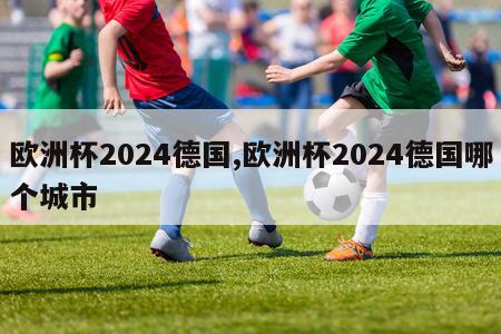 欧洲杯2024德国,欧洲杯2024德国哪个城市