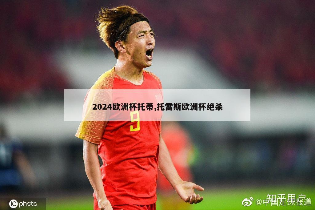 2024欧洲杯托蒂,托雷斯欧洲杯绝杀