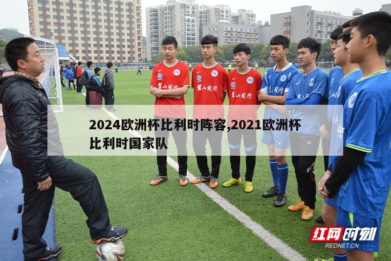 2024欧洲杯比利时阵容,2021欧洲杯比利时国家队