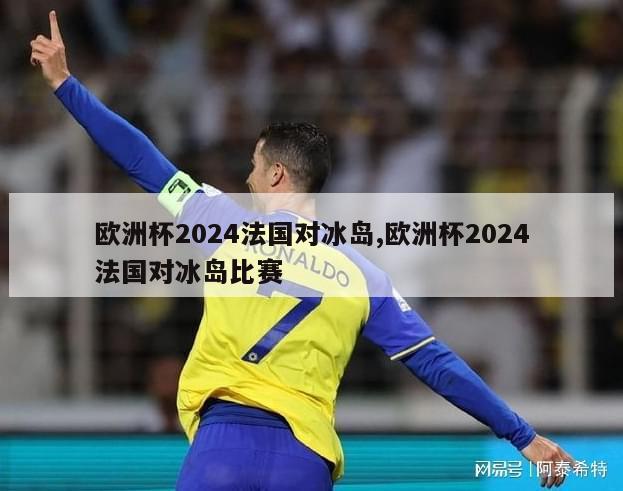 欧洲杯2024法国对冰岛,欧洲杯2024法国对冰岛比赛