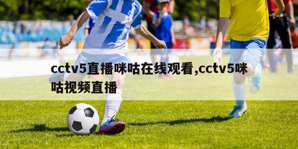 cctv5直播咪咕在线观看,cctv5咪咕视频直播