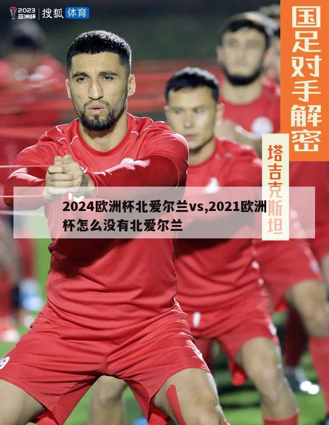 2024欧洲杯北爱尔兰vs,2021欧洲杯怎么没有北爱尔兰