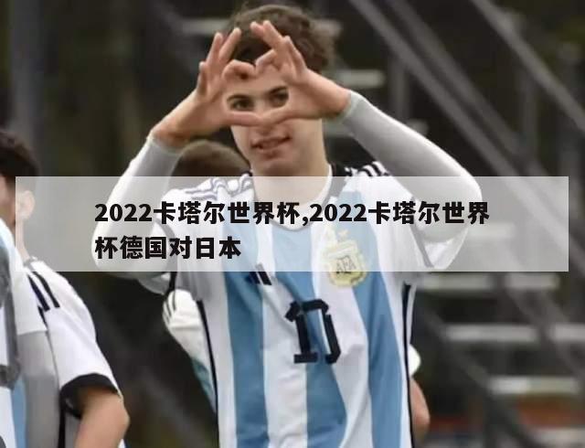 2022卡塔尔世界杯,2022卡塔尔世界杯德国对日本