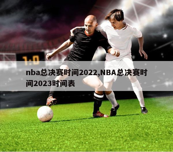 nba总决赛时间2022,NBA总决赛时间2023时间表