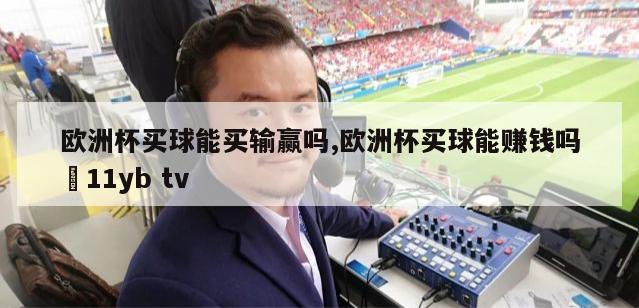 欧洲杯买球能买输赢吗,欧洲杯买球能赚钱吗尙11yb tv