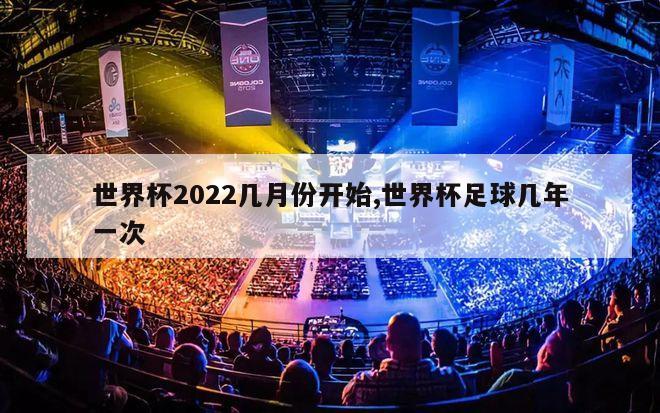 世界杯2022几月份开始,世界杯足球几年一次