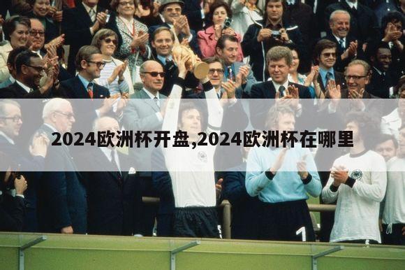 2024欧洲杯开盘,2024欧洲杯在哪里