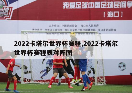 2022卡塔尔世界杯赛程,2022卡塔尔世界杯赛程表对阵图