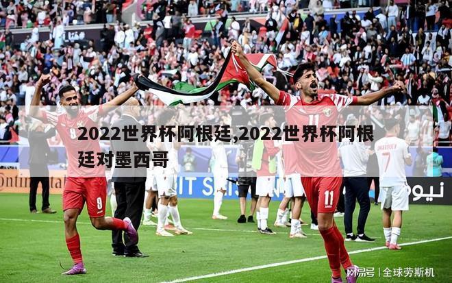 2022世界杯阿根廷,2022世界杯阿根廷对墨西哥