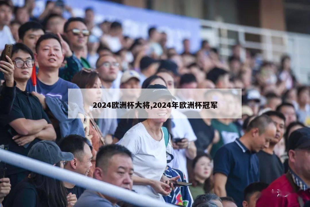 2024欧洲杯大将,2024年欧洲杯冠军