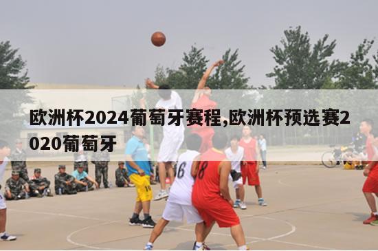 欧洲杯2024葡萄牙赛程,欧洲杯预选赛2020葡萄牙