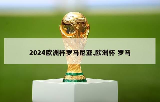 2024欧洲杯罗马尼亚,欧洲杯 罗马