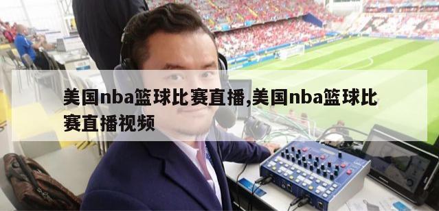 美国nba篮球比赛直播,美国nba篮球比赛直播视频