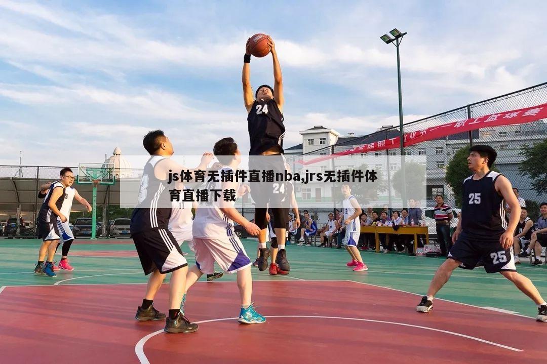 js体育无插件直播nba,jrs无插件体育直播下载