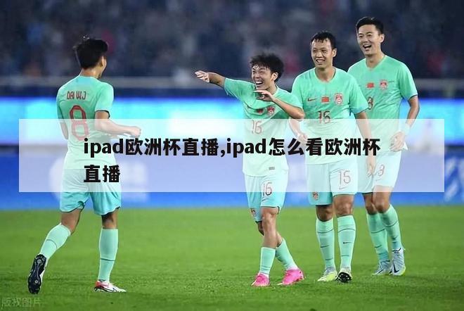 ipad欧洲杯直播,ipad怎么看欧洲杯直播