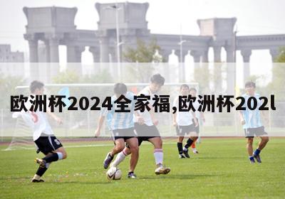 欧洲杯2024全家福,欧洲杯202l