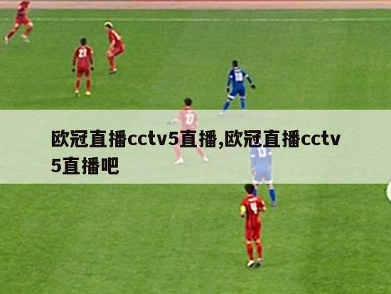 欧冠直播cctv5直播,欧冠直播cctv5直播吧