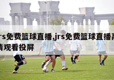 jrs免费篮球直播,jrs免费篮球直播高清观看投屏