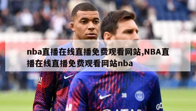 nba直播在线直播免费观看网站,NBA直播在线直播免费观看网站nba