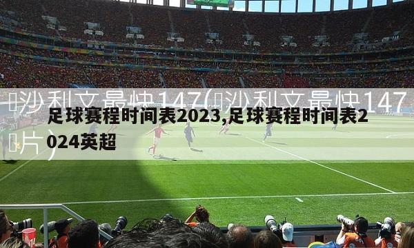 足球赛程时间表2023,足球赛程时间表2024英超