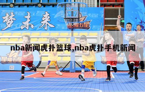 nba新闻虎扑篮球,nba虎扑手机新闻