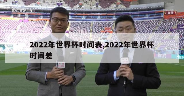 2022年世界杯时间表,2022年世界杯时间差