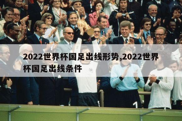 2022世界杯国足出线形势,2022世界杯国足出线条件