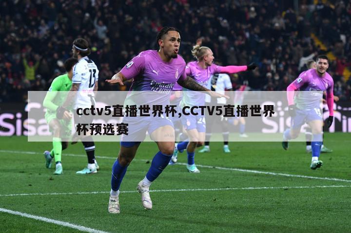 cctv5直播世界杯,CCTV5直播世界杯预选赛