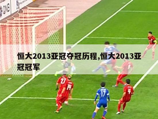 恒大2013亚冠夺冠历程,恒大2013亚冠冠军