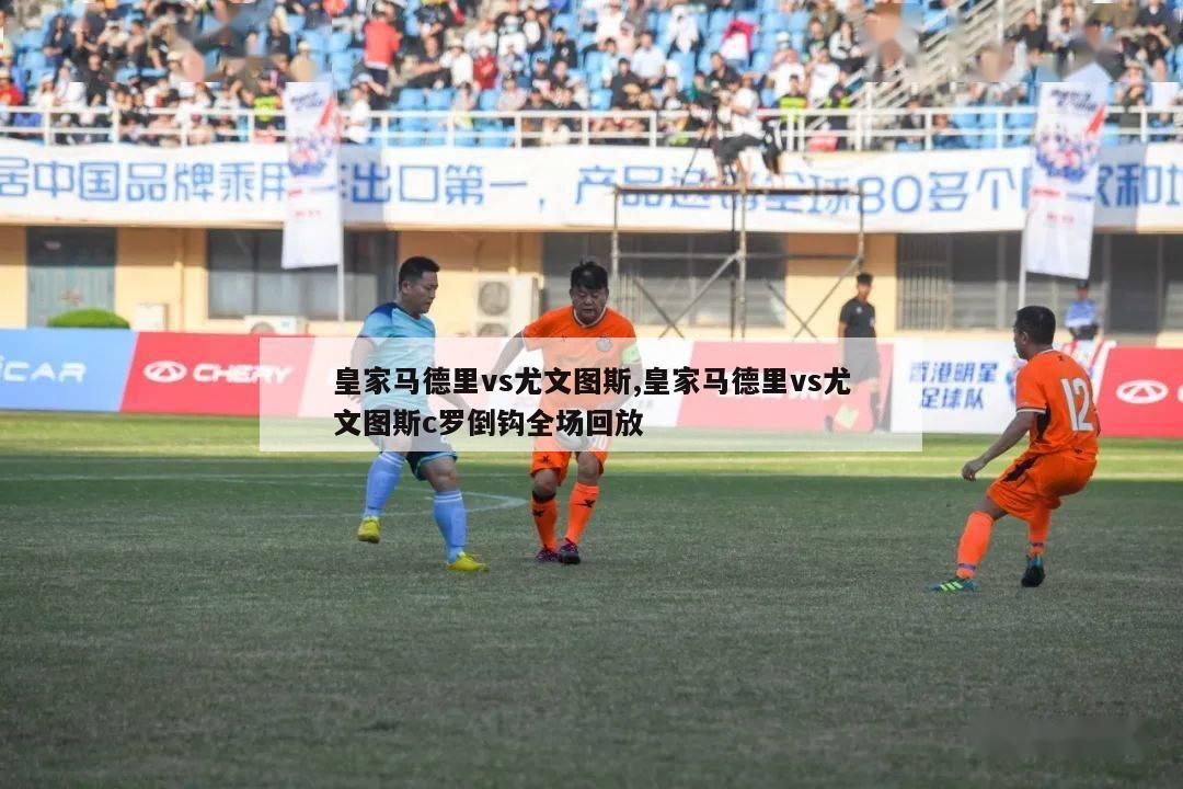 皇家马德里vs尤文图斯,皇家马德里vs尤文图斯c罗倒钩全场回放